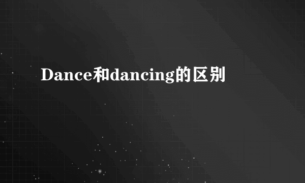 Dance和dancing的区别