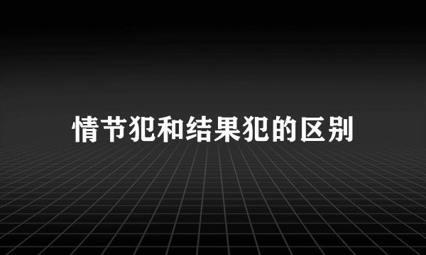 情节犯和结果犯的区别