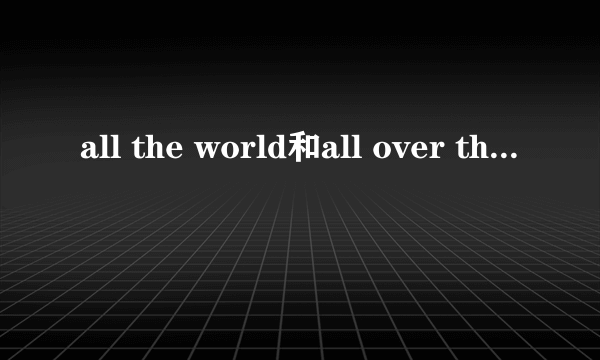 all the world和all over the world的区别
