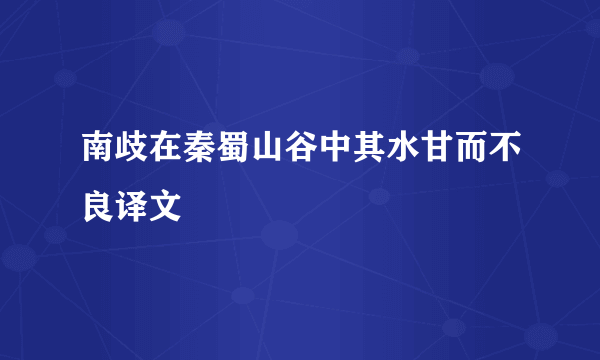 南歧在秦蜀山谷中其水甘而不良译文