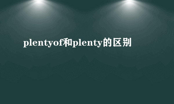 plentyof和plenty的区别