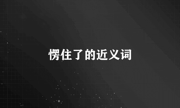 愣住了的近义词