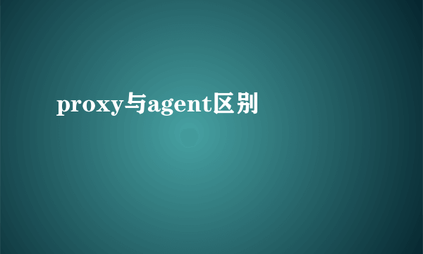 proxy与agent区别