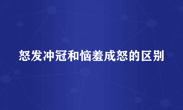 怒发冲冠和恼羞成怒的区别