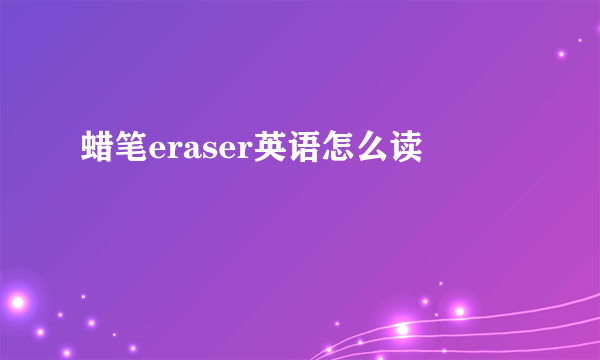 蜡笔eraser英语怎么读