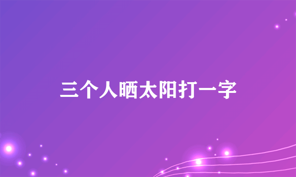三个人晒太阳打一字