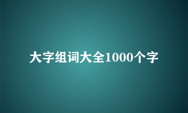 大字组词大全1000个字