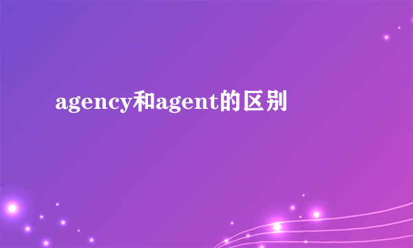 agency和agent的区别