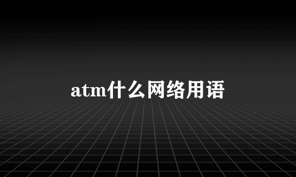 atm什么网络用语
