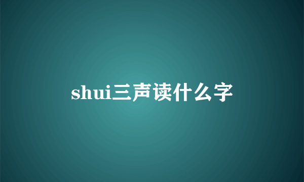 shui三声读什么字