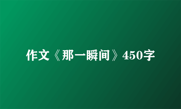 作文《那一瞬间》450字