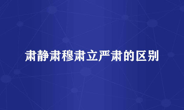 肃静肃穆肃立严肃的区别