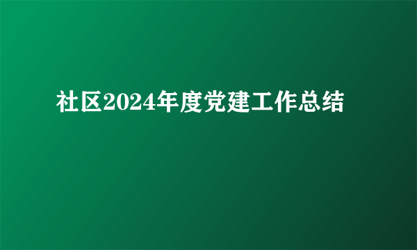 社区2024年度党建工作总结