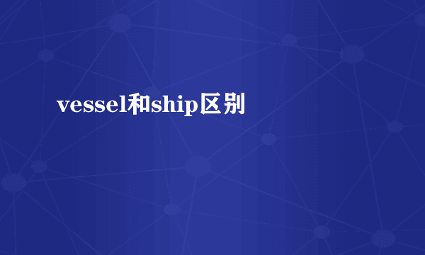 vessel和ship区别