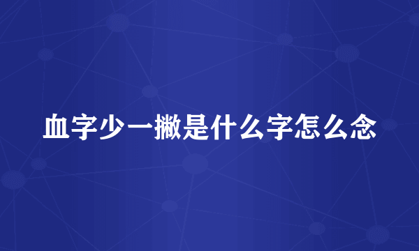 血字少一撇是什么字怎么念