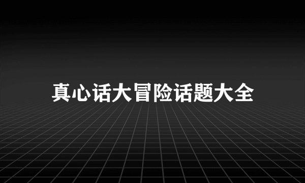 真心话大冒险话题大全