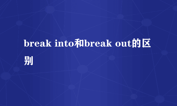 break into和break out的区别