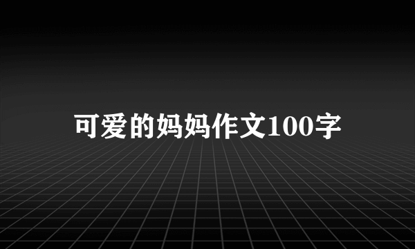 可爱的妈妈作文100字