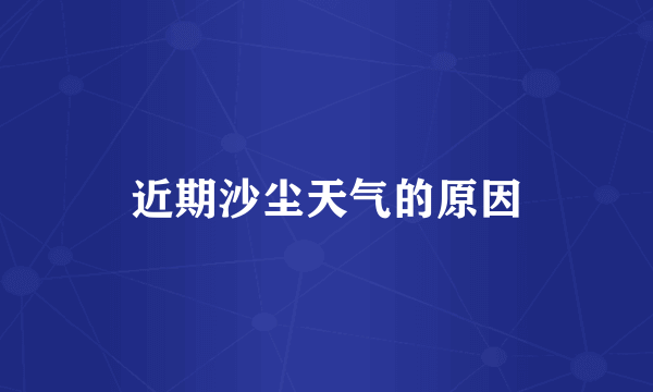 近期沙尘天气的原因