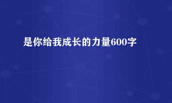 是你给我成长的力量600字
