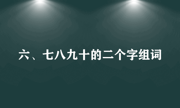 六、七八九十的二个字组词