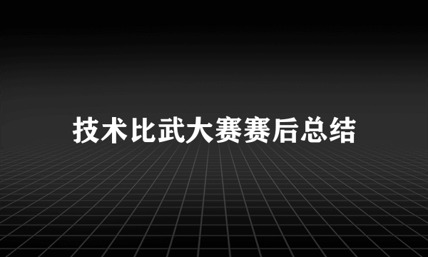技术比武大赛赛后总结