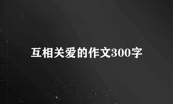 互相关爱的作文300字