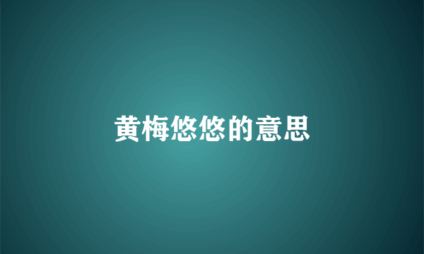 黄梅悠悠的意思