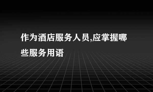 作为酒店服务人员,应掌握哪些服务用语