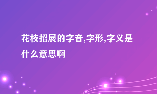 花枝招展的字音,字形,字义是什么意思啊