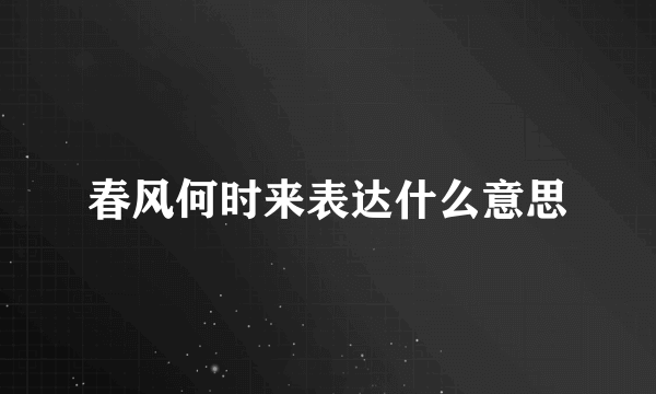 春风何时来表达什么意思