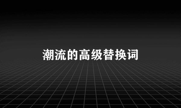 潮流的高级替换词