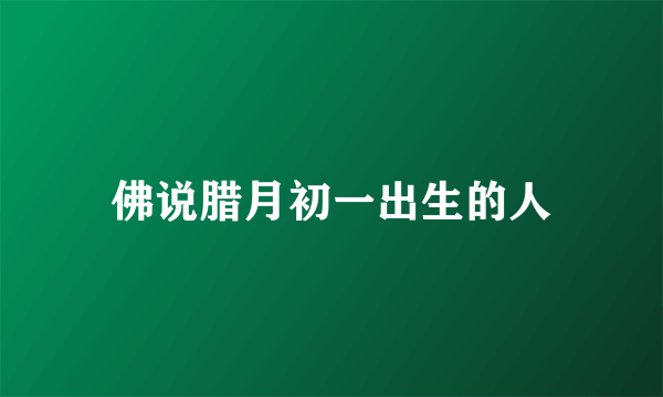佛说腊月初一出生的人