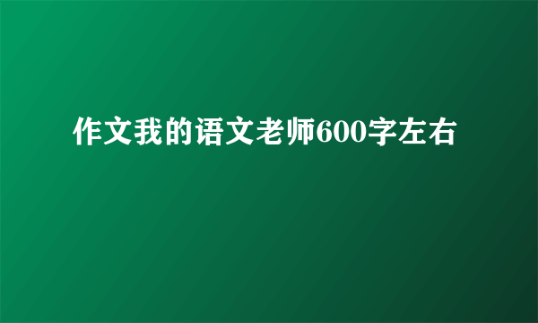 作文我的语文老师600字左右
