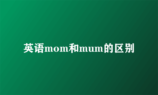 英语mom和mum的区别