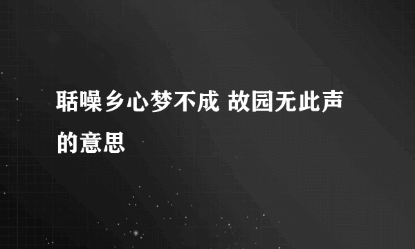 聒噪乡心梦不成 故园无此声的意思