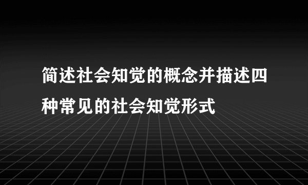 简述社会知觉的概念并描述四种常见的社会知觉形式