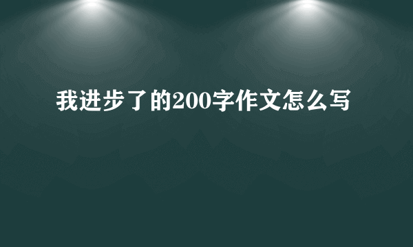 我进步了的200字作文怎么写