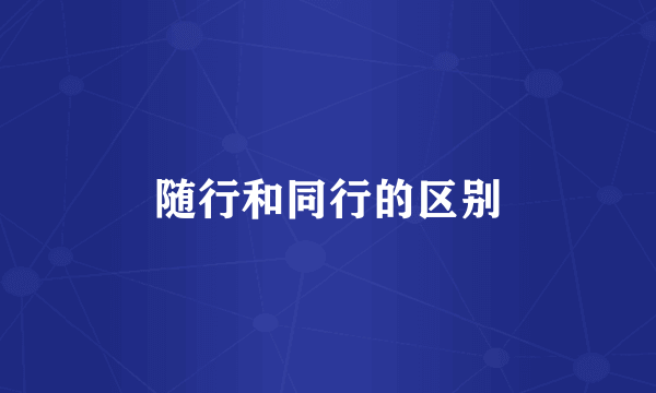 随行和同行的区别