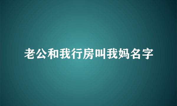 老公和我行房叫我妈名字