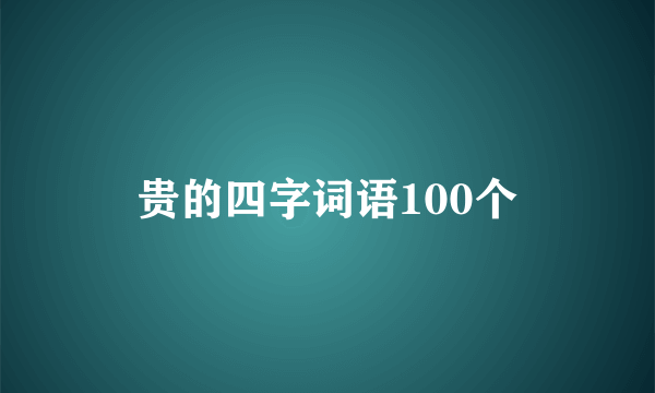 贵的四字词语100个