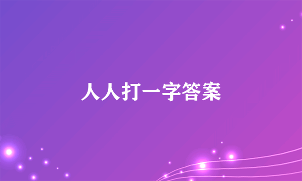 人人打一字答案