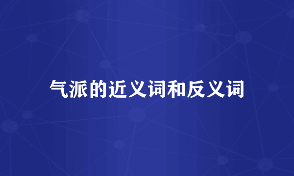 气派的近义词和反义词