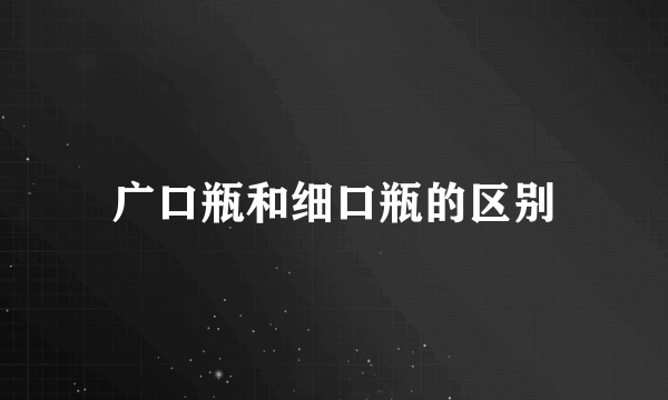 广口瓶和细口瓶的区别