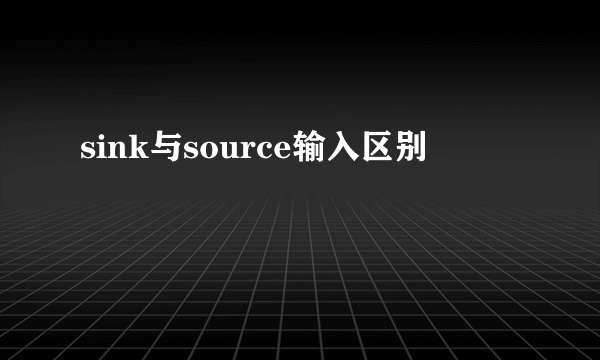 sink与source输入区别
