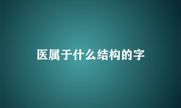 医属于什么结构的字