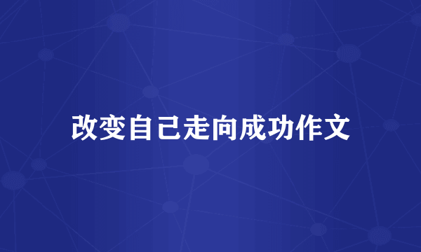 改变自己走向成功作文