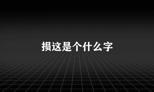 损这是个什么字