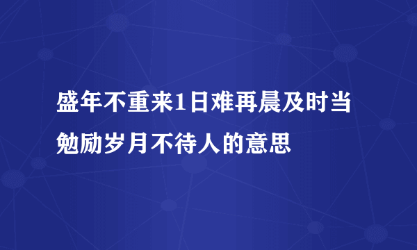 盛年不重来1日难再晨及时当勉励岁月不待人的意思