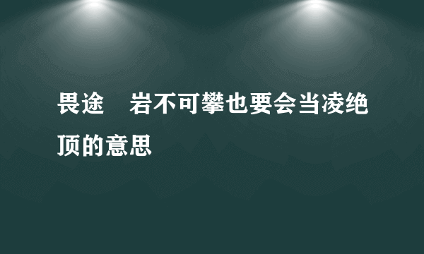 畏途巉岩不可攀也要会当凌绝顶的意思